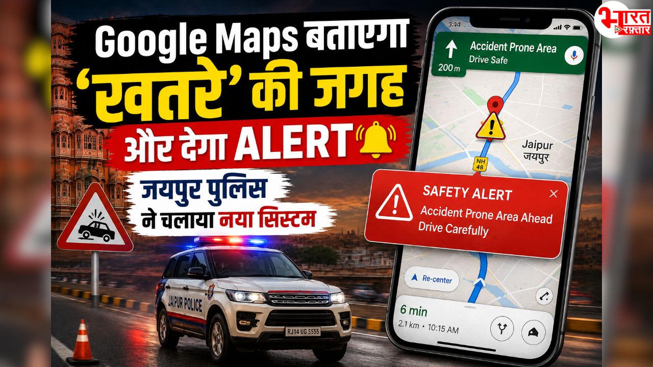 अब हादसे वाली जगह से पहले Google Maps देगा अलर्ट! जयपुर पुलिस ने 101 ब्लैक स्पॉट किए डिजिटल मैप