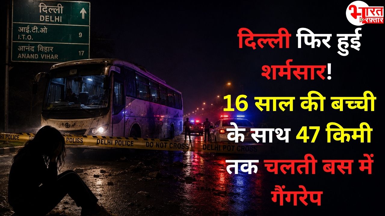 दिल्ली फिर हुई शर्मसार! 16 साल की बच्ची के साथ 47 किमी तक चलती बस में किया गैंगरेप 